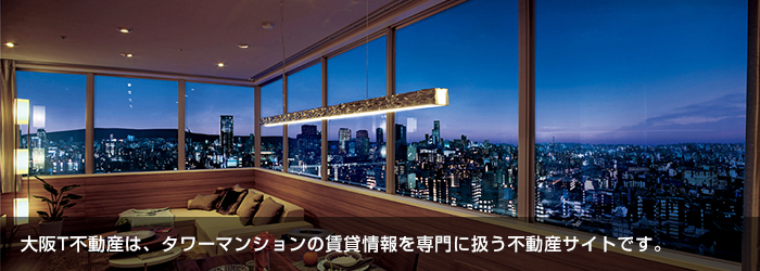 大阪T不動産は、タワーマンションの賃貸情報を専門に扱う不動産サイトです。